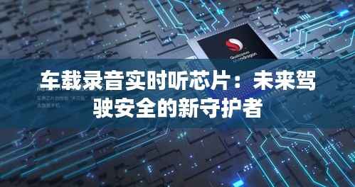 车载录音实时听芯片：未来驾驶安全的新守护者