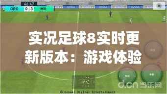 实况足球8实时更新版本：游戏体验的全新升级