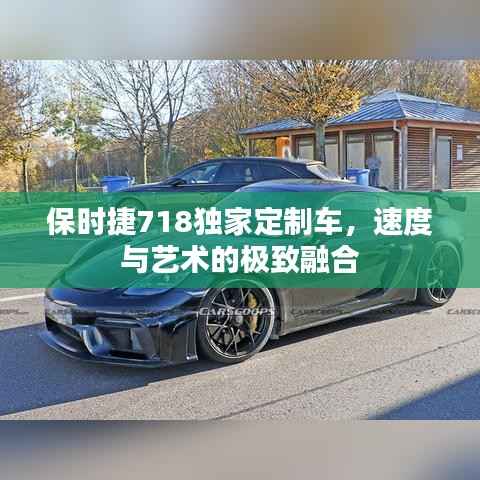 保时捷718独家定制车，速度与艺术的极致融合