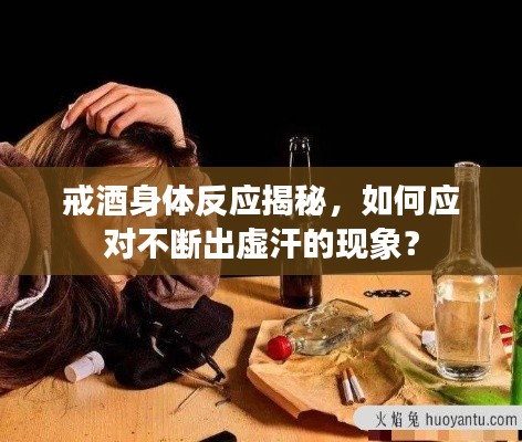 戒酒身体反应揭秘，如何应对不断出虚汗的现象？