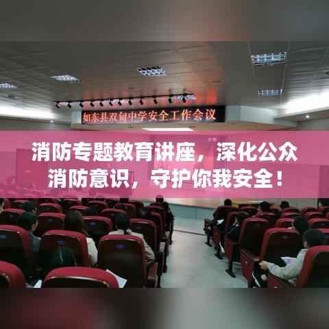 消防专题教育讲座，深化公众消防意识，守护你我安全！