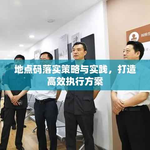 地点码落实策略与实践，打造高效执行方案