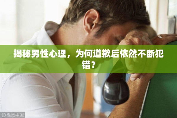 揭秘男性心理，为何道歉后依然不断犯错？