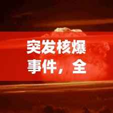 突发核爆事件，全球应对策略与后果深度分析
