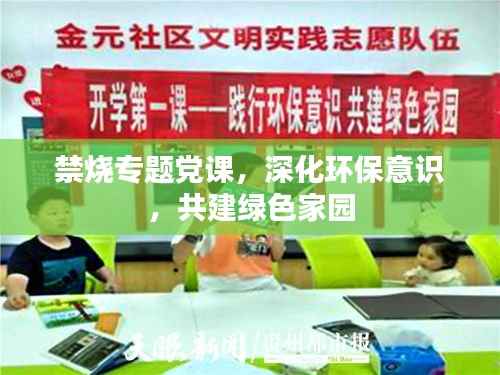 禁烧专题党课，深化环保意识，共建绿色家园