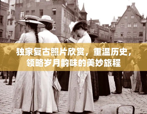 独家复古照片欣赏，重温历史，领略岁月韵味的美妙旅程