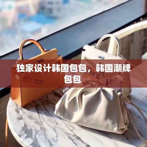 独家设计韩国包包，韩国潮牌包包 