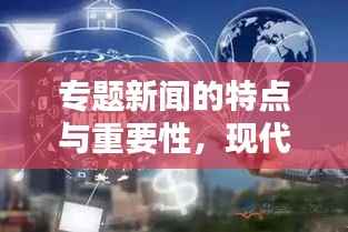 专题新闻的特点与重要性，现代传媒不可或缺的核心内容