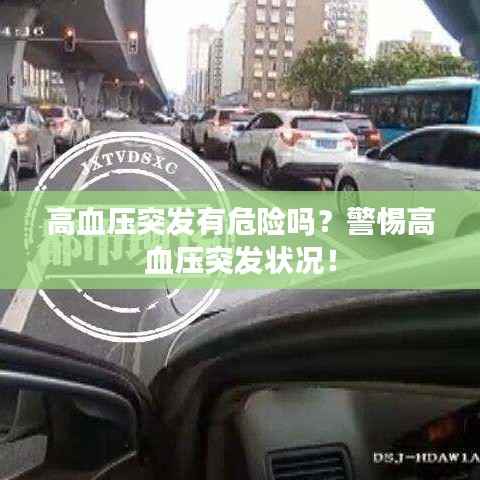 高血压突发有危险吗？警惕高血压突发状况！
