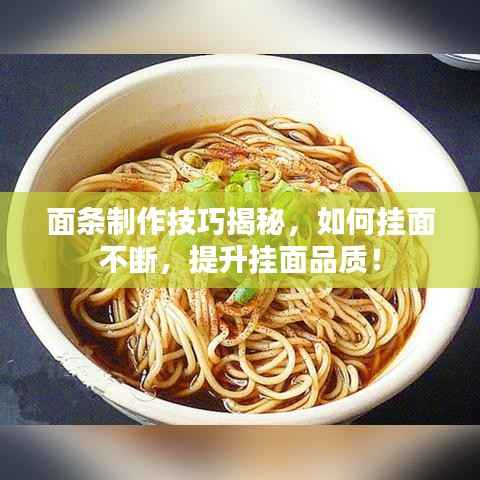 面条制作技巧揭秘，如何挂面不断，提升挂面品质！