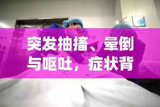 突发抽搐、晕倒与呕吐，症状背后的健康警报！