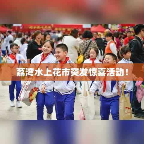 荔湾水上花市突发惊喜活动！