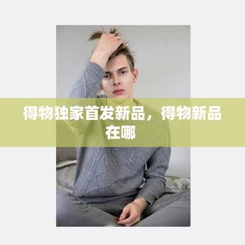 得物独家首发新品，得物新品在哪 