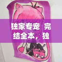 独家专宠  完结全本，独家专宠免费阅读 