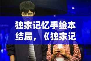 独家记忆手绘本结局,《独家记忆》的结局