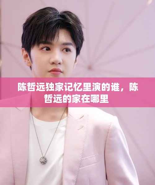 陈哲远独家记忆里演的谁，陈哲远的家在哪里 