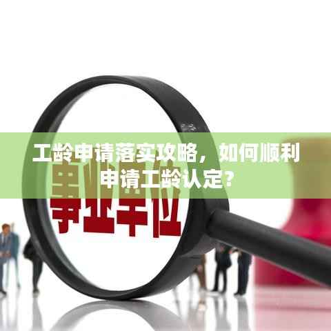 工龄申请落实攻略，如何顺利申请工龄认定？
