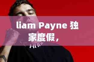 liam Payne 独家度假,