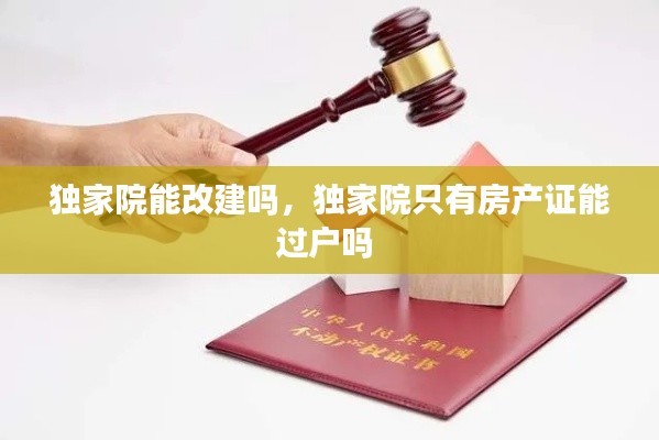 独家院能改建吗，独家院只有房产证能过户吗 