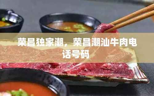 荣昌独家潮，荣昌潮汕牛肉电话号码 