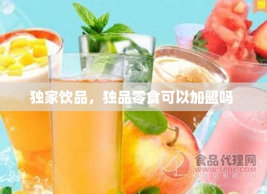 独家饮品，独品零食可以加盟吗 