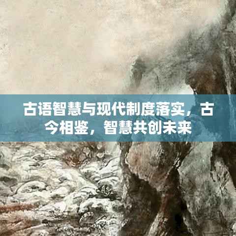 古语智慧与现代制度落实，古今相鉴，智慧共创未来