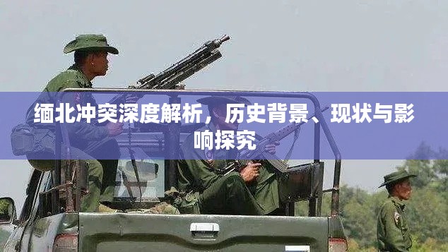 缅北冲突深度解析，历史背景、现状与影响探究