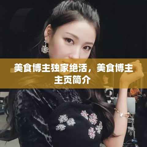 美食博主独家绝活，美食博主主页简介 