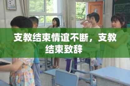 支教结束情谊不断，支教结束致辞 