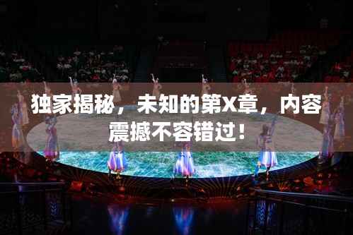 独家揭秘，未知的第X章，内容震撼不容错过！