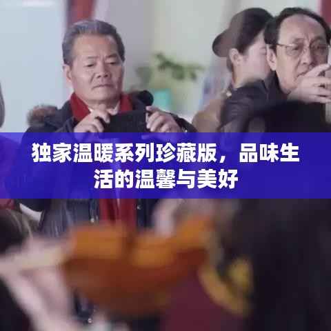 独家温暖系列珍藏版，品味生活的温馨与美好