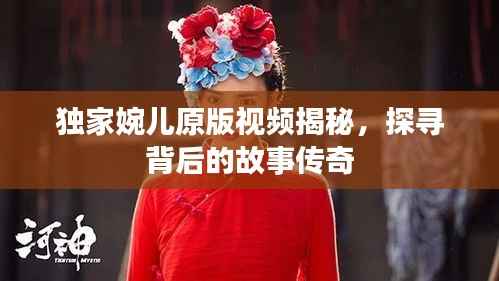独家婉儿原版视频揭秘，探寻背后的故事传奇