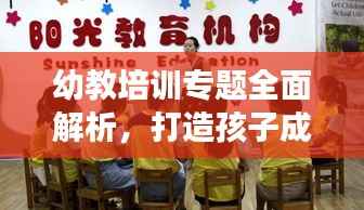 幼教培训专题全面解析，打造孩子成长最佳启蒙教育