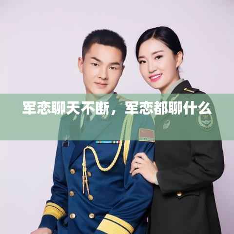 军恋聊天不断，军恋都聊什么 