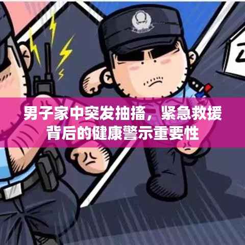 男子家中突发抽搐，紧急救援背后的健康警示重要性