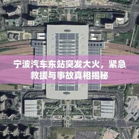 宁波汽车东站突发大火，紧急救援与事故真相揭秘