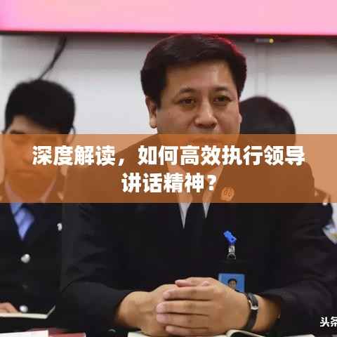 深度解读，如何高效执行领导讲话精神？