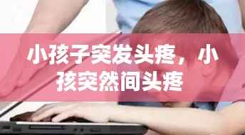 小孩子突发头疼，小孩突然间头疼 