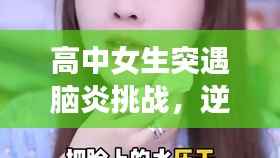 高中女生突遇脑炎挑战，逆境中绽放希望之光