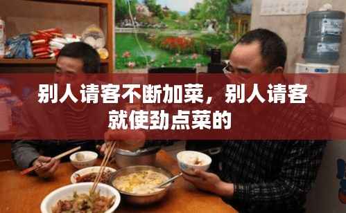 别人请客不断加菜，别人请客就使劲点菜的 