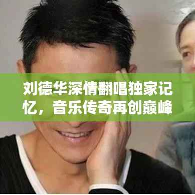 刘德华深情翻唱独家记忆，音乐传奇再创巅峰