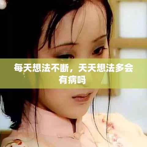 每天想法不断，天天想法多会有病吗 