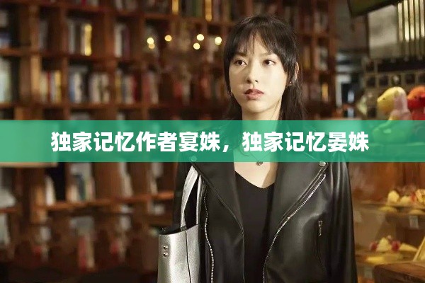 独家记忆作者宴姝，独家记忆晏姝 