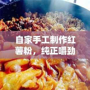 自家手工制作红薯粉，纯正嚼劲，味蕾盛宴新选择！