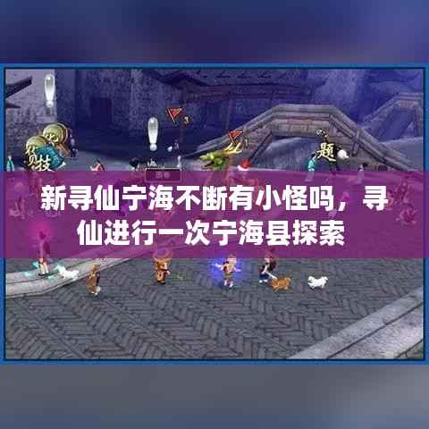 新寻仙宁海不断有小怪吗，寻仙进行一次宁海县探索 