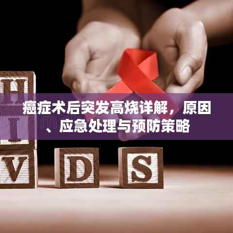 癌症术后突发高烧详解，原因、应急处理与预防策略
