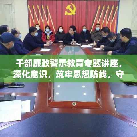干部廉政警示教育专题讲座，深化意识，筑牢思想防线，守护清廉底线