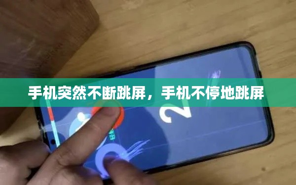 手机突然不断跳屏，手机不停地跳屏 