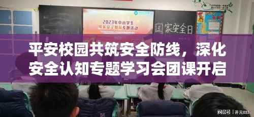 平安校园共筑安全防线,深化安全认知专题学习会团课开启