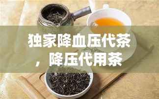 独家降血压代茶，降压代用茶 